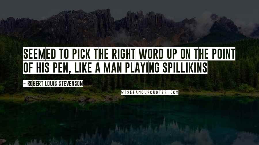 Robert Louis Stevenson Quotes: seemed to pick the right word up on the point of his pen, like a man playing spillikins