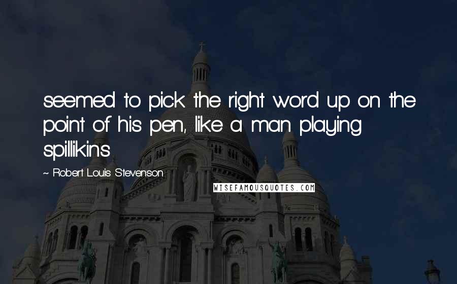 Robert Louis Stevenson Quotes: seemed to pick the right word up on the point of his pen, like a man playing spillikins