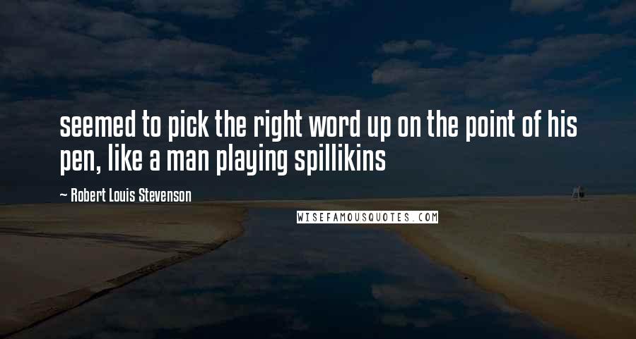 Robert Louis Stevenson Quotes: seemed to pick the right word up on the point of his pen, like a man playing spillikins