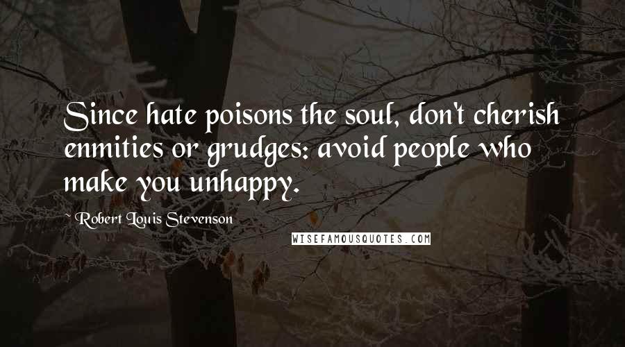 Robert Louis Stevenson Quotes: Since hate poisons the soul, don't cherish enmities or grudges: avoid people who make you unhappy.