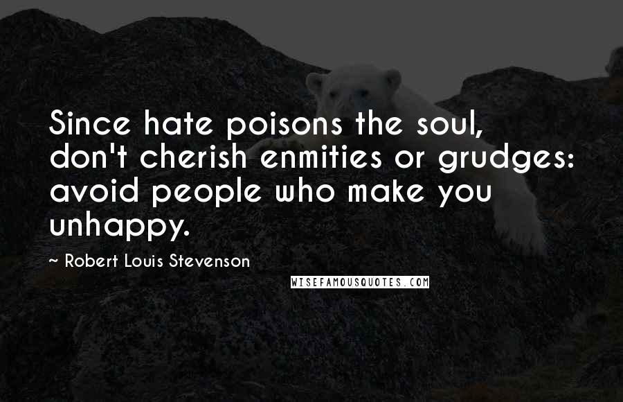 Robert Louis Stevenson Quotes: Since hate poisons the soul, don't cherish enmities or grudges: avoid people who make you unhappy.