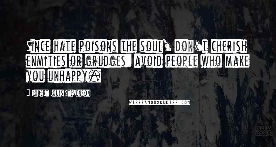 Robert Louis Stevenson Quotes: Since hate poisons the soul, don't cherish enmities or grudges: avoid people who make you unhappy.