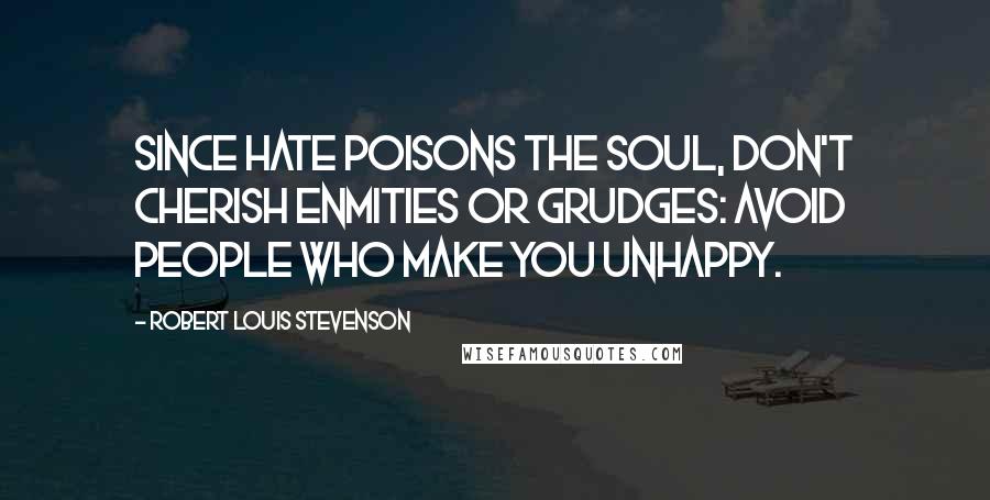 Robert Louis Stevenson Quotes: Since hate poisons the soul, don't cherish enmities or grudges: avoid people who make you unhappy.