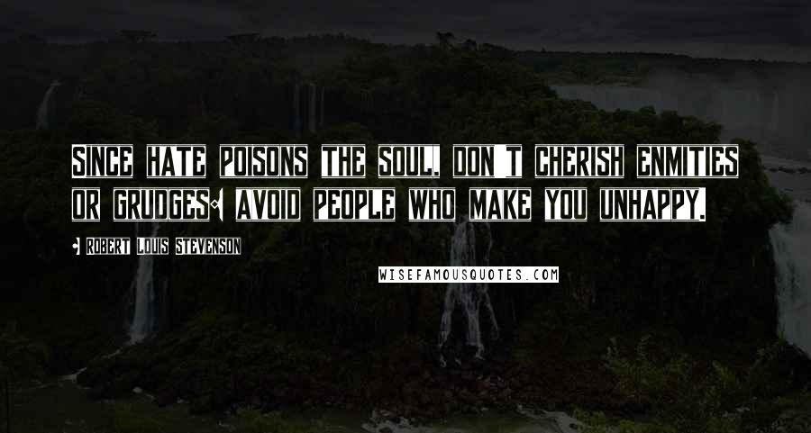 Robert Louis Stevenson Quotes: Since hate poisons the soul, don't cherish enmities or grudges: avoid people who make you unhappy.