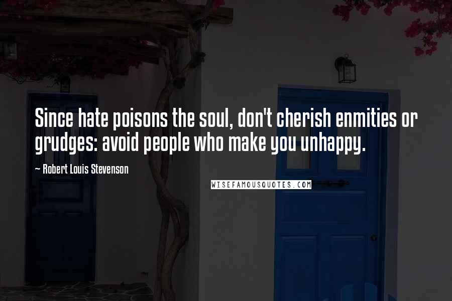 Robert Louis Stevenson Quotes: Since hate poisons the soul, don't cherish enmities or grudges: avoid people who make you unhappy.