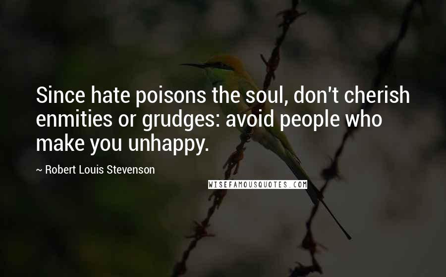 Robert Louis Stevenson Quotes: Since hate poisons the soul, don't cherish enmities or grudges: avoid people who make you unhappy.