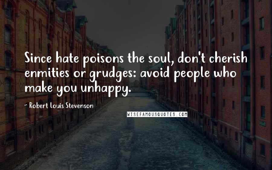 Robert Louis Stevenson Quotes: Since hate poisons the soul, don't cherish enmities or grudges: avoid people who make you unhappy.