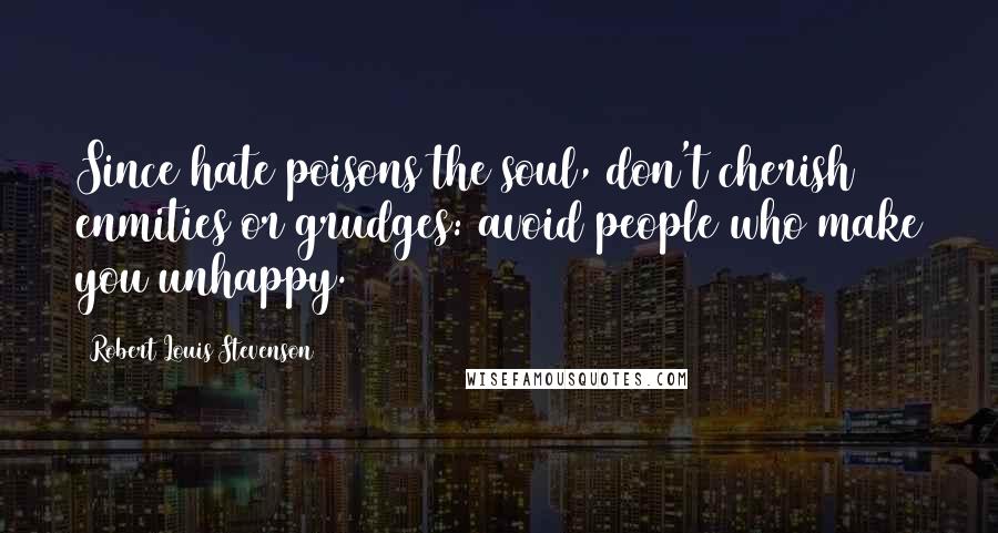 Robert Louis Stevenson Quotes: Since hate poisons the soul, don't cherish enmities or grudges: avoid people who make you unhappy.