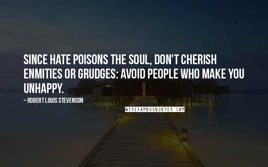 Robert Louis Stevenson Quotes: Since hate poisons the soul, don't cherish enmities or grudges: avoid people who make you unhappy.