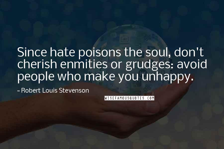 Robert Louis Stevenson Quotes: Since hate poisons the soul, don't cherish enmities or grudges: avoid people who make you unhappy.