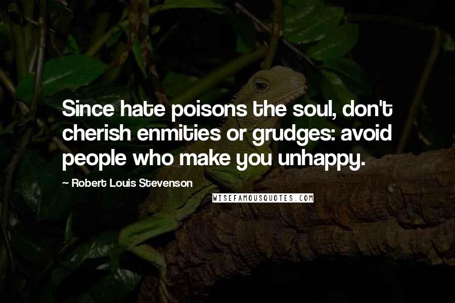 Robert Louis Stevenson Quotes: Since hate poisons the soul, don't cherish enmities or grudges: avoid people who make you unhappy.