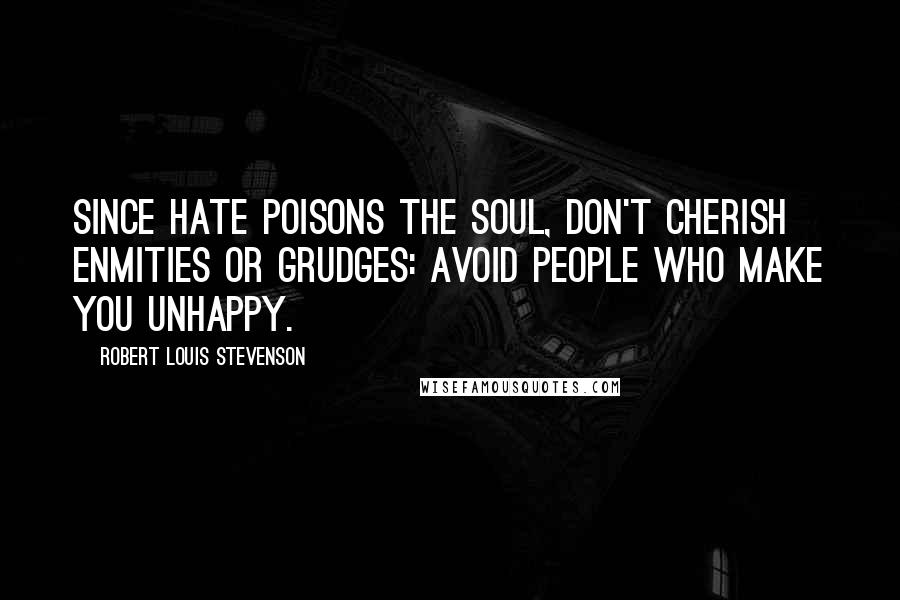 Robert Louis Stevenson Quotes: Since hate poisons the soul, don't cherish enmities or grudges: avoid people who make you unhappy.