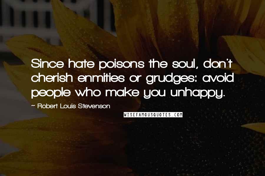 Robert Louis Stevenson Quotes: Since hate poisons the soul, don't cherish enmities or grudges: avoid people who make you unhappy.