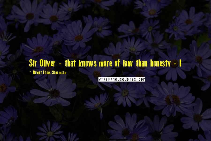 Robert Louis Stevenson Quotes: Sir Oliver - that knows more of law than honesty - I