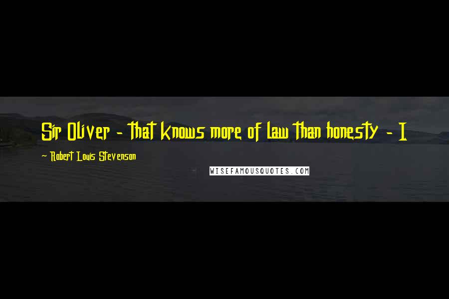 Robert Louis Stevenson Quotes: Sir Oliver - that knows more of law than honesty - I