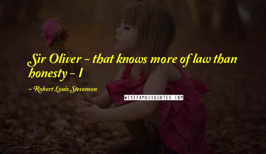 Robert Louis Stevenson Quotes: Sir Oliver - that knows more of law than honesty - I