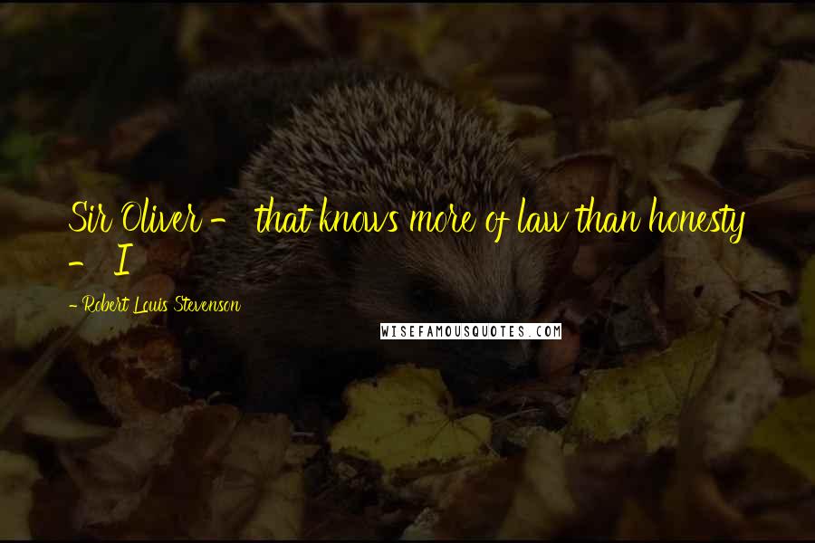 Robert Louis Stevenson Quotes: Sir Oliver - that knows more of law than honesty - I