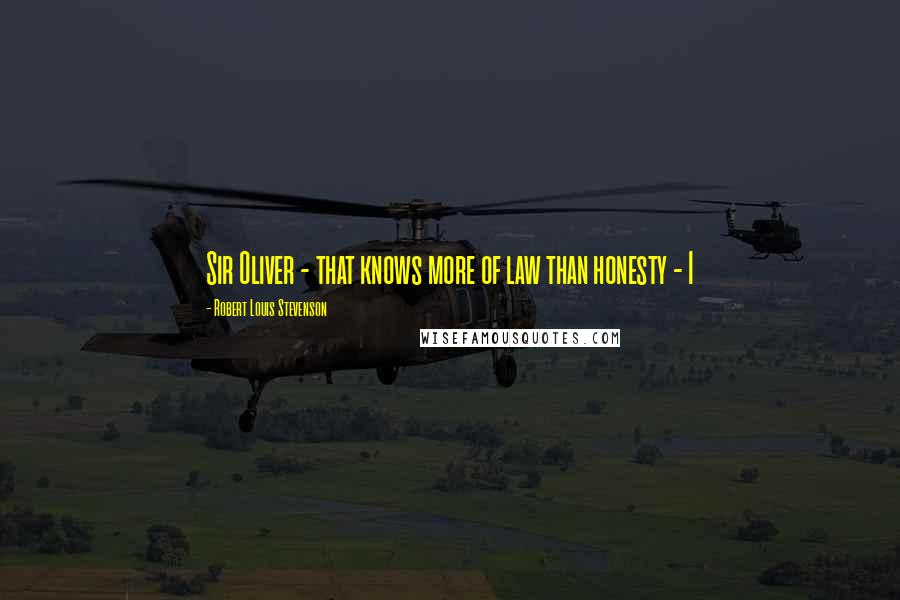Robert Louis Stevenson Quotes: Sir Oliver - that knows more of law than honesty - I