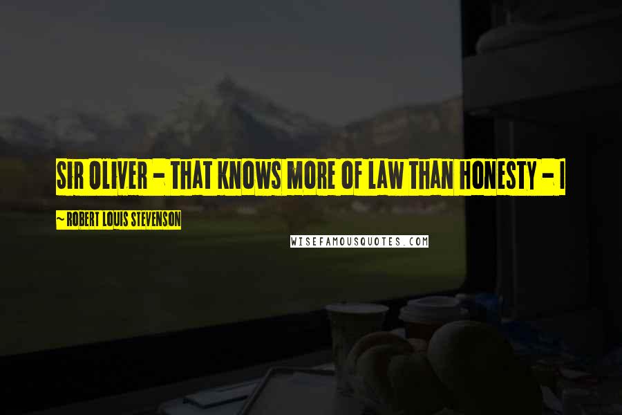 Robert Louis Stevenson Quotes: Sir Oliver - that knows more of law than honesty - I