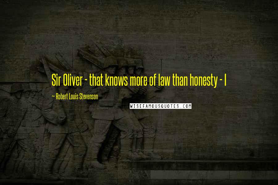 Robert Louis Stevenson Quotes: Sir Oliver - that knows more of law than honesty - I