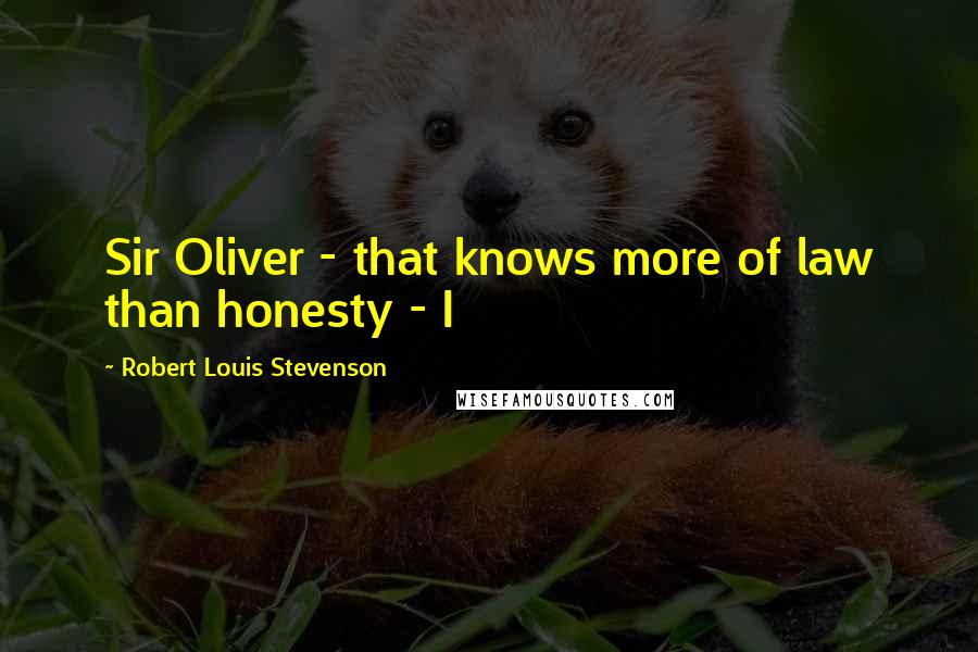 Robert Louis Stevenson Quotes: Sir Oliver - that knows more of law than honesty - I