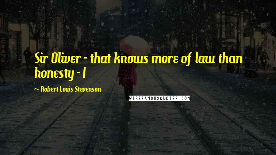 Robert Louis Stevenson Quotes: Sir Oliver - that knows more of law than honesty - I