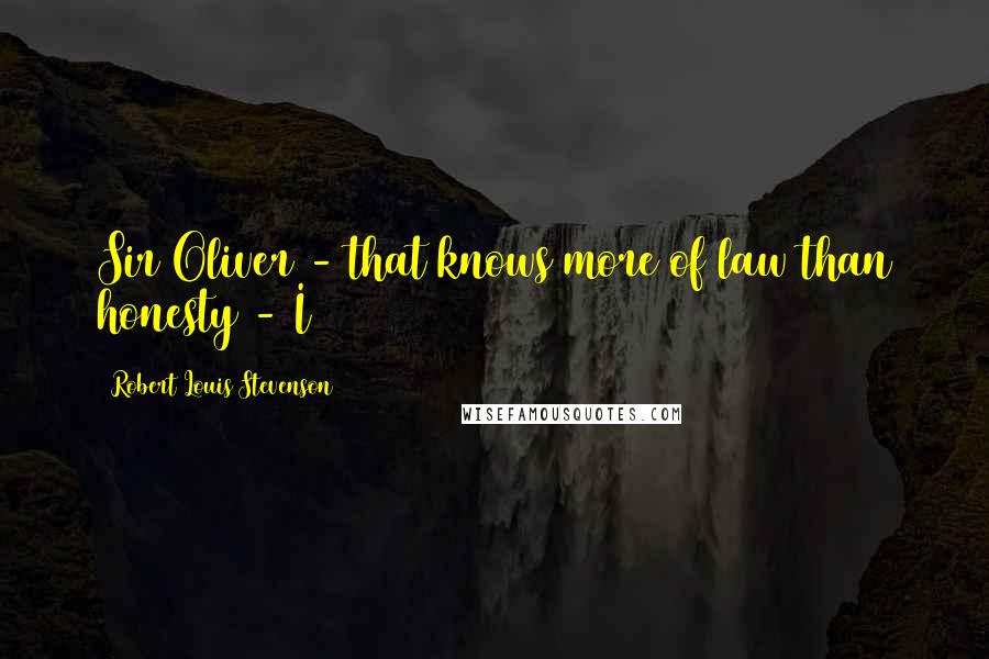 Robert Louis Stevenson Quotes: Sir Oliver - that knows more of law than honesty - I