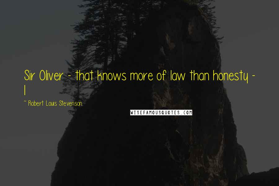 Robert Louis Stevenson Quotes: Sir Oliver - that knows more of law than honesty - I