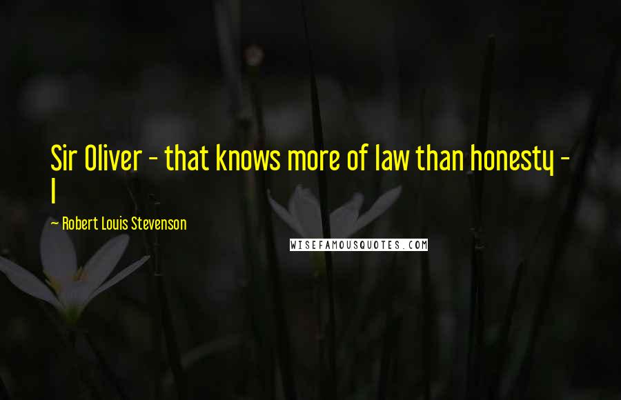 Robert Louis Stevenson Quotes: Sir Oliver - that knows more of law than honesty - I