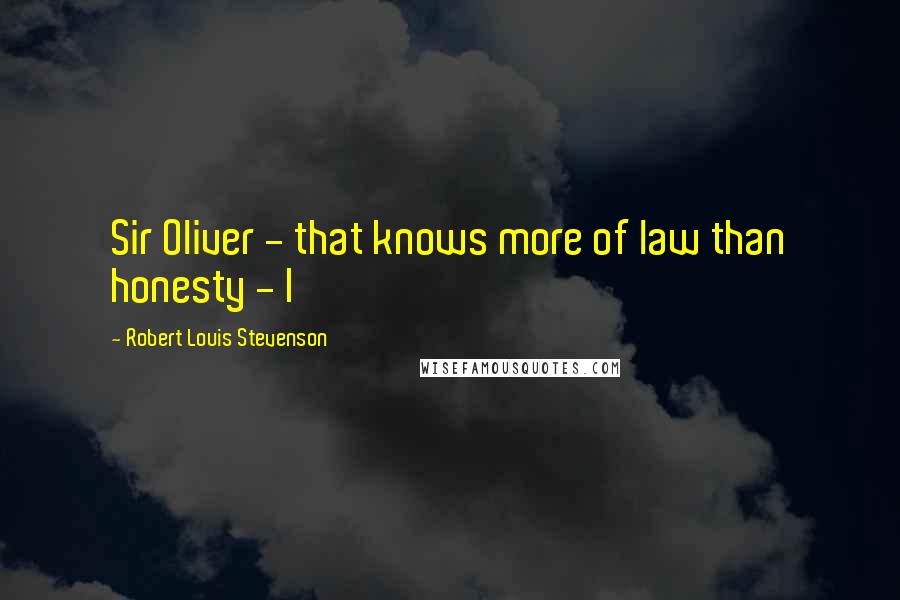 Robert Louis Stevenson Quotes: Sir Oliver - that knows more of law than honesty - I