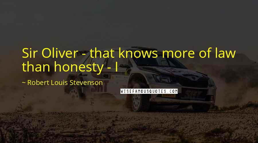 Robert Louis Stevenson Quotes: Sir Oliver - that knows more of law than honesty - I