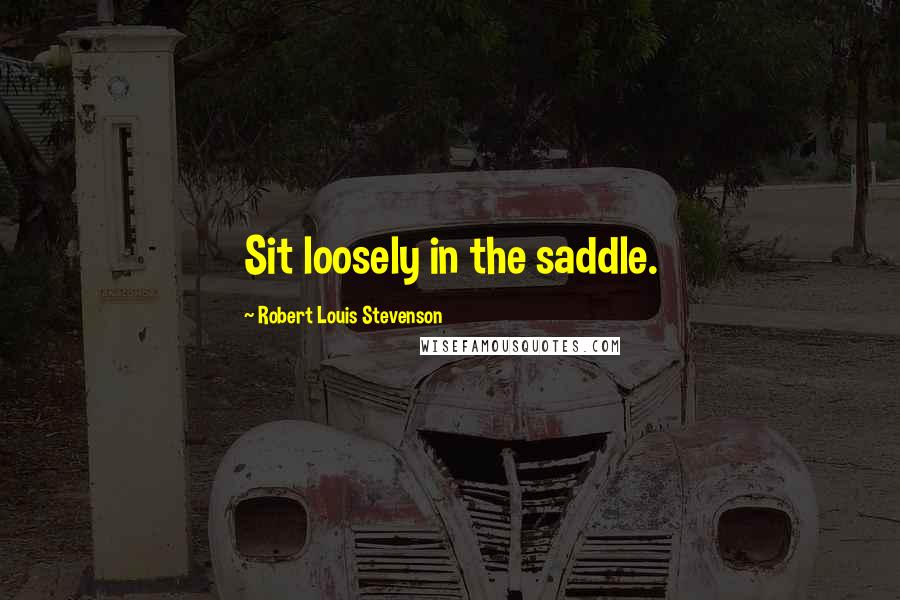 Robert Louis Stevenson Quotes: Sit loosely in the saddle.