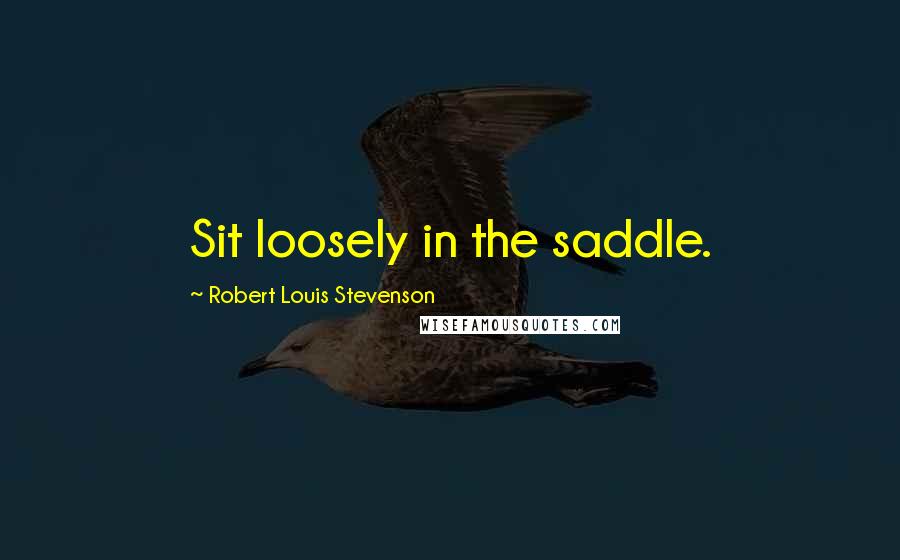Robert Louis Stevenson Quotes: Sit loosely in the saddle.
