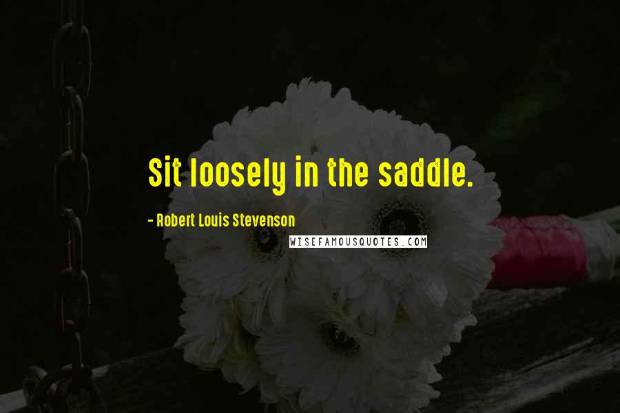 Robert Louis Stevenson Quotes: Sit loosely in the saddle.