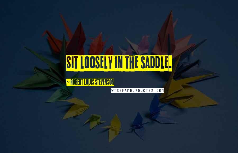 Robert Louis Stevenson Quotes: Sit loosely in the saddle.