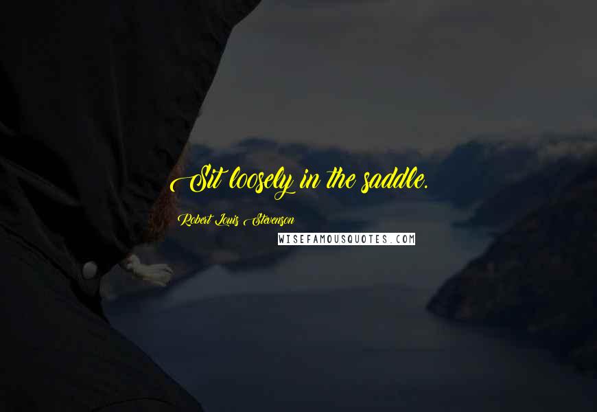 Robert Louis Stevenson Quotes: Sit loosely in the saddle.