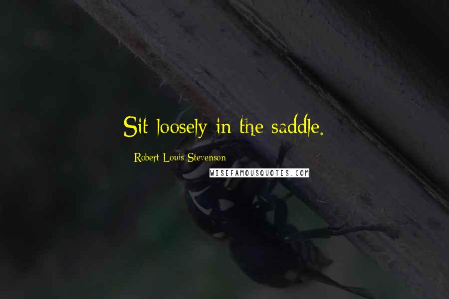 Robert Louis Stevenson Quotes: Sit loosely in the saddle.