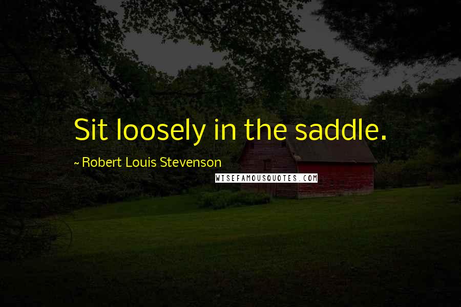 Robert Louis Stevenson Quotes: Sit loosely in the saddle.