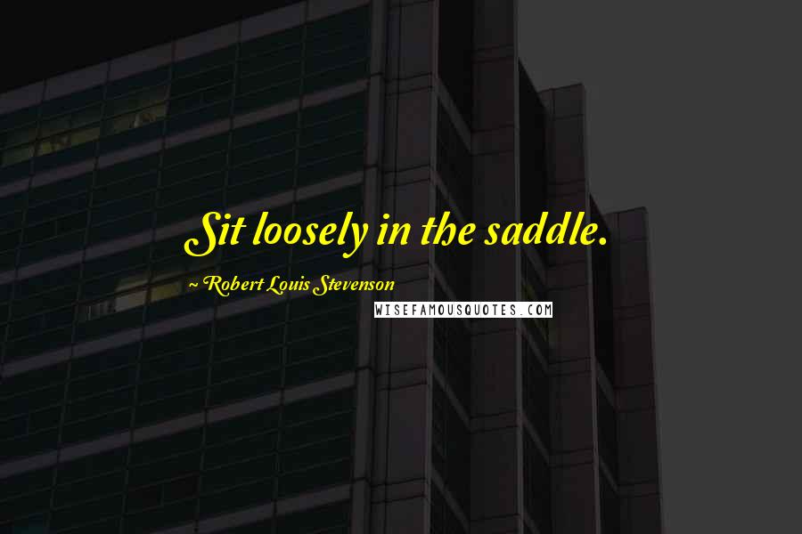 Robert Louis Stevenson Quotes: Sit loosely in the saddle.