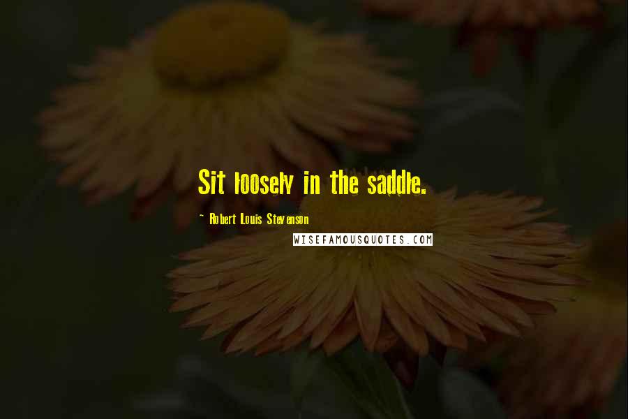 Robert Louis Stevenson Quotes: Sit loosely in the saddle.