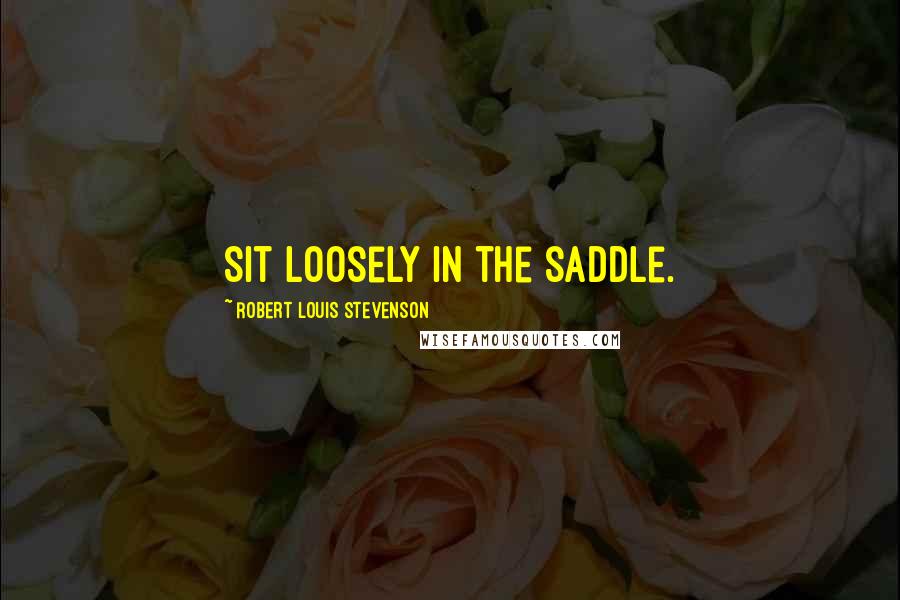 Robert Louis Stevenson Quotes: Sit loosely in the saddle.