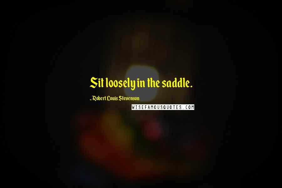 Robert Louis Stevenson Quotes: Sit loosely in the saddle.