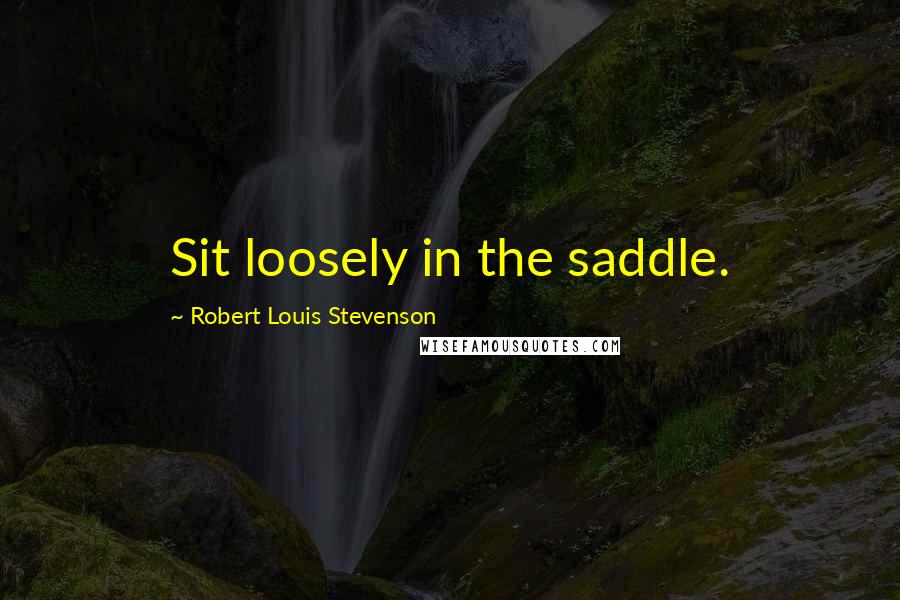 Robert Louis Stevenson Quotes: Sit loosely in the saddle.