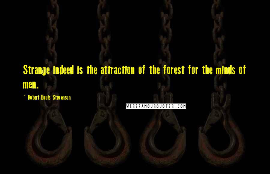 Robert Louis Stevenson Quotes: Strange indeed is the attraction of the forest for the minds of men.