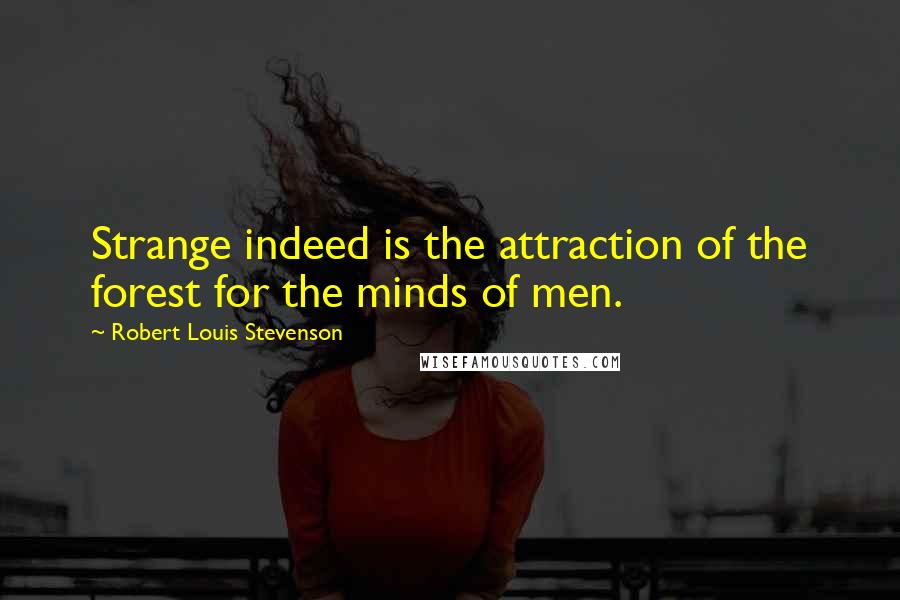 Robert Louis Stevenson Quotes: Strange indeed is the attraction of the forest for the minds of men.