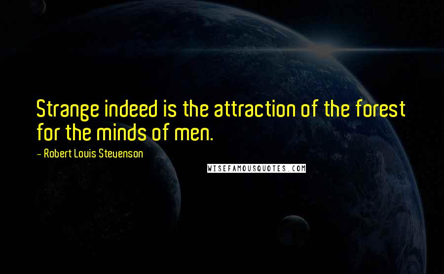 Robert Louis Stevenson Quotes: Strange indeed is the attraction of the forest for the minds of men.