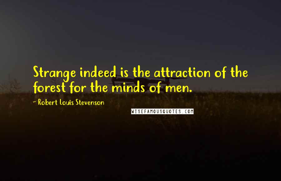 Robert Louis Stevenson Quotes: Strange indeed is the attraction of the forest for the minds of men.