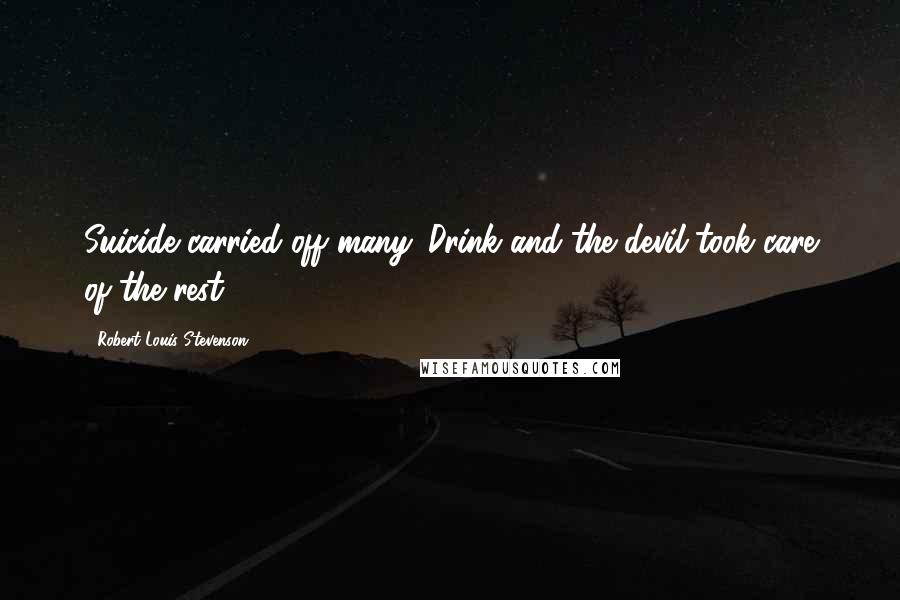Robert Louis Stevenson Quotes: Suicide carried off many. Drink and the devil took care of the rest