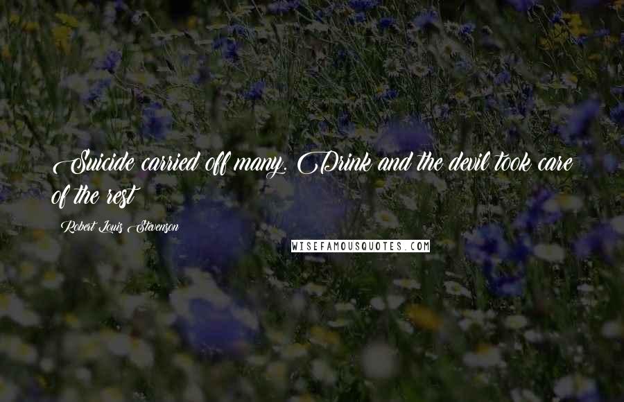 Robert Louis Stevenson Quotes: Suicide carried off many. Drink and the devil took care of the rest