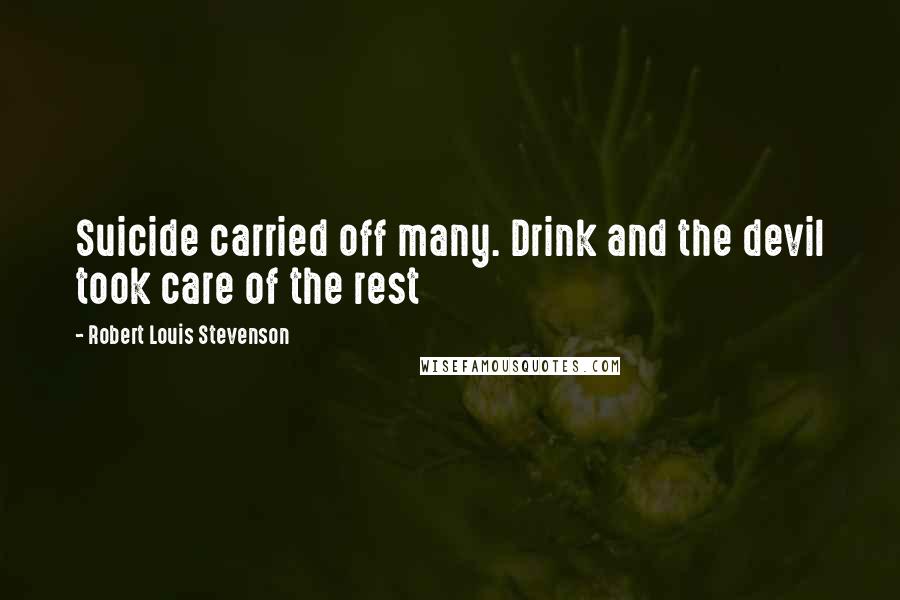 Robert Louis Stevenson Quotes: Suicide carried off many. Drink and the devil took care of the rest